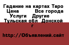 Гадание на картах Таро › Цена ­ 500 - Все города Услуги » Другие   . Тульская обл.,Донской г.